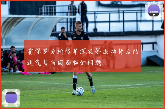 富保罗分析绿军探花签成功背后的运气与当前面临的问题