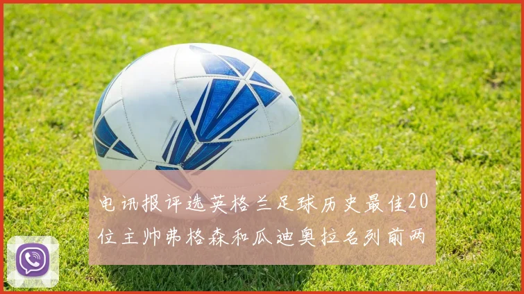 电讯报评选英格兰足球历史最佳20位主帅弗格森和瓜迪奥拉名列前两位