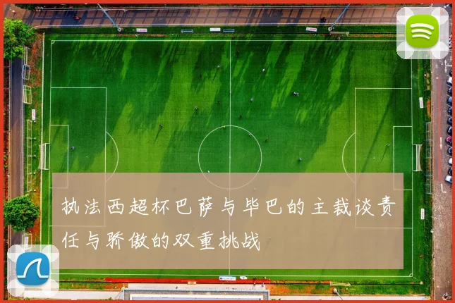 执法西超杯巴萨与毕巴的主裁谈责任与骄傲的双重挑战
