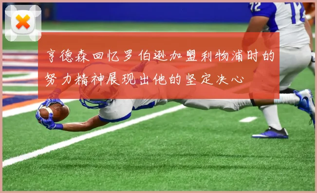 亨德森回忆罗伯逊加盟利物浦时的努力精神展现出他的坚定决心