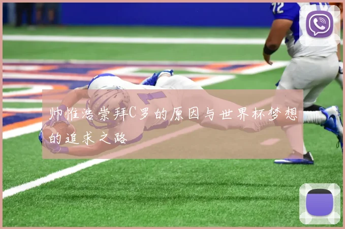 帅惟浩崇拜C罗的原因与世界杯梦想的追求之路