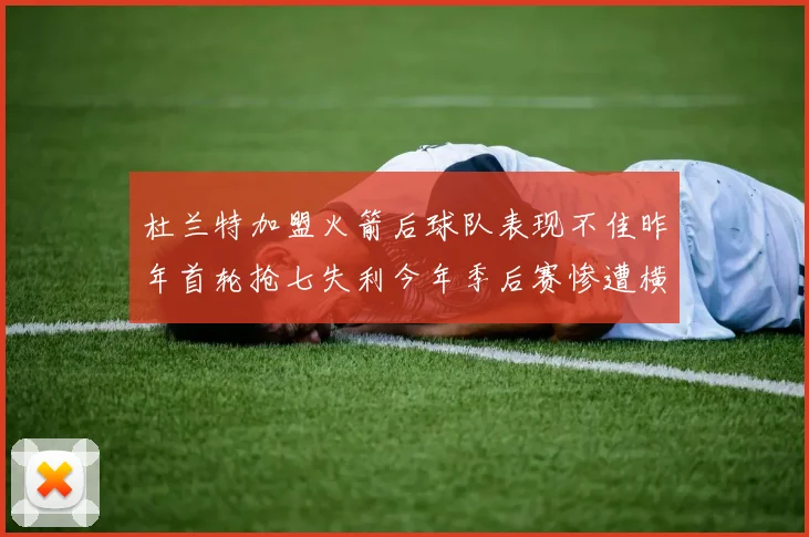 杜兰特加盟火箭后球队表现不佳昨年首轮抢七失利今年季后赛惨遭横扫