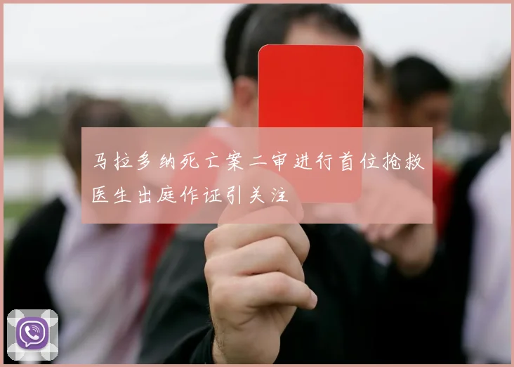 马拉多纳死亡案二审进行首位抢救医生出庭作证引关注