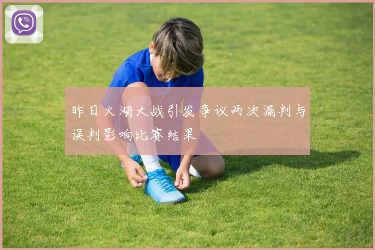 昨日火湖大战引发争议两次漏判与误判影响比赛结果