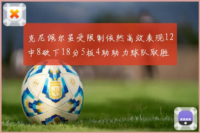 克尼佩尔虽受限制依然高效表现12中8砍下18分5板4助助力球队取胜