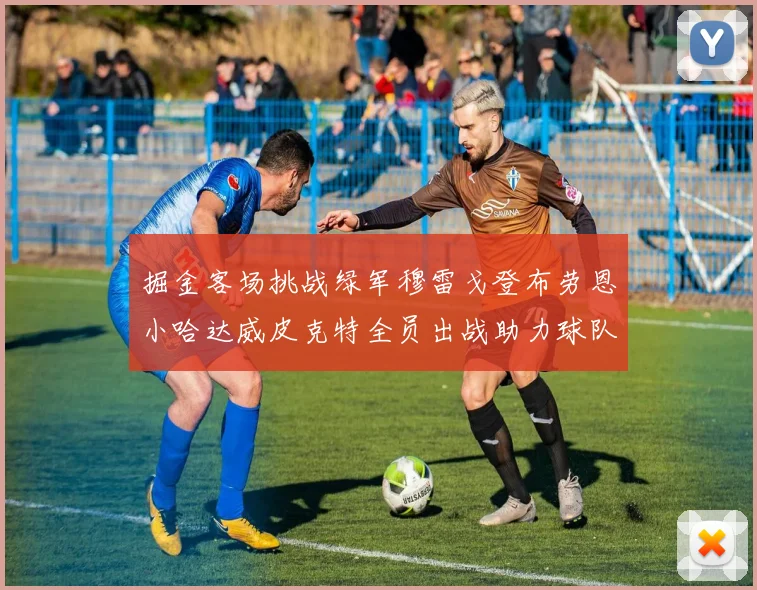 掘金客场挑战绿军穆雷戈登布劳恩小哈达威皮克特全员出战助力球队