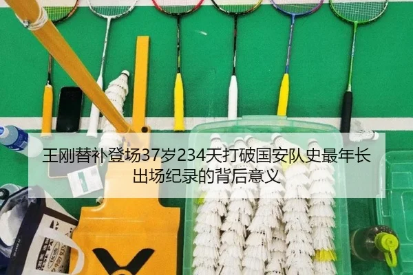 王刚替补登场37岁234天打破国安队史最年长出场纪录的背后意义